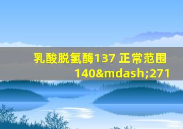 乳酸脱氢酶137 正常范围140—271